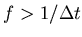 $f >
1/\Delta t$